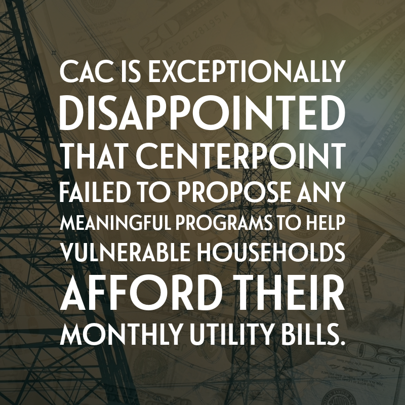 CAC is exceptionally disappointed that CenterPoint failed to propose any meaningful programs to help vulnerable households afford their monthly utility bills. 