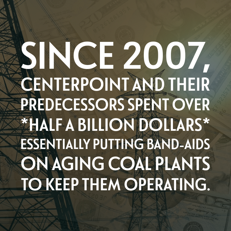Since 2007, CenterPoint and their predecessors spent over half a billion dollars essentially putting Band-Aids on aging coal plants to keep them operating.