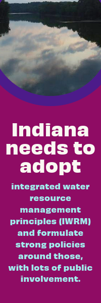 Indiana needs to adopt integrated water resource management principles (IWRM) and formulate strong policies around those, with lots of public involvement.